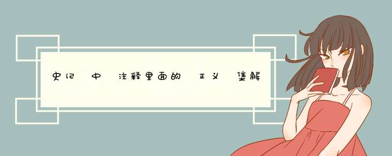 史记 中 注释里面的 正义 集解 索隐 各是什么意思？ 正义下常有 如 将，子匠反 。卷 ，丘员,第1张